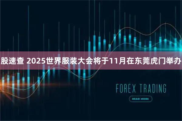 股速查 2025世界服装大会将于11月在东莞虎门举办