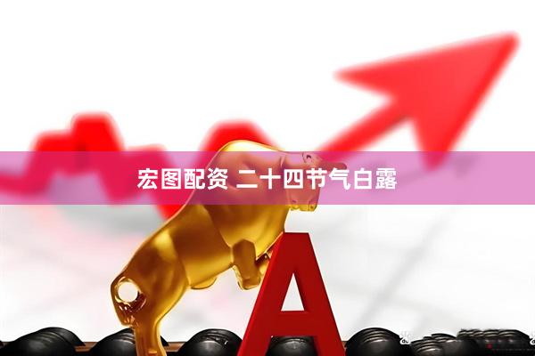 宏图配资 二十四节气白露