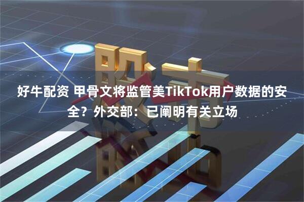 好牛配资 甲骨文将监管美TikTok用户数据的安全？外交部：已阐明有关立场