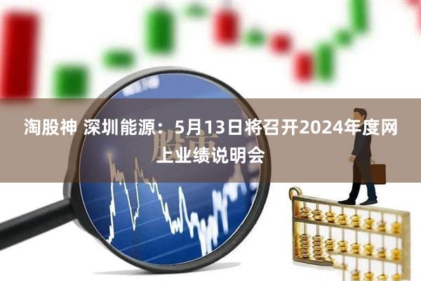淘股神 深圳能源：5月13日将召开2024年度网上业绩说明会