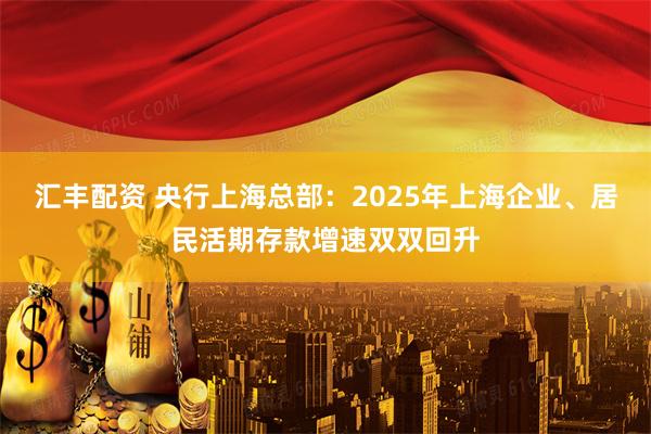 汇丰配资 央行上海总部：2025年上海企业、居民活期存款增速双双回升