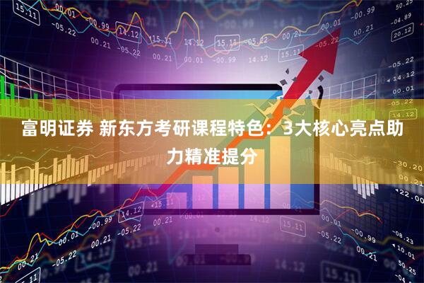富明证券 新东方考研课程特色：3大核心亮点助力精准提分