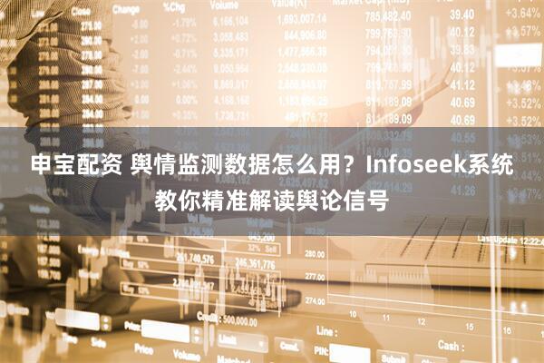 申宝配资 舆情监测数据怎么用？Infoseek系统教你精准解读舆论信号