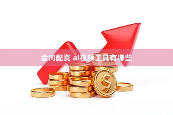 金河配资 ai视频工具有哪些