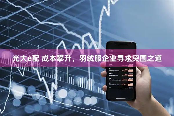 光大e配 成本攀升，羽绒服企业寻求突围之道