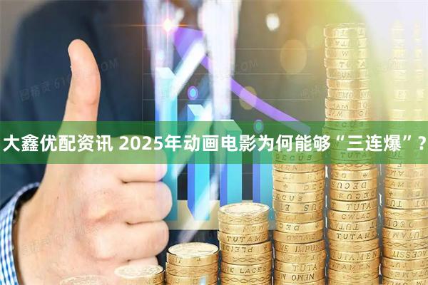 大鑫优配资讯 2025年动画电影为何能够“三连爆”？