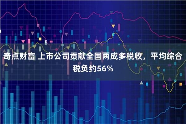 奇点财富 上市公司贡献全国两成多税收，平均综合税负约56%
