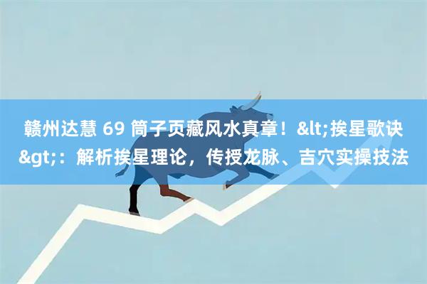 赣州达慧 69 筒子页藏风水真章！<挨星歌诀>：解析挨星理论，传授龙脉、吉穴实操技法