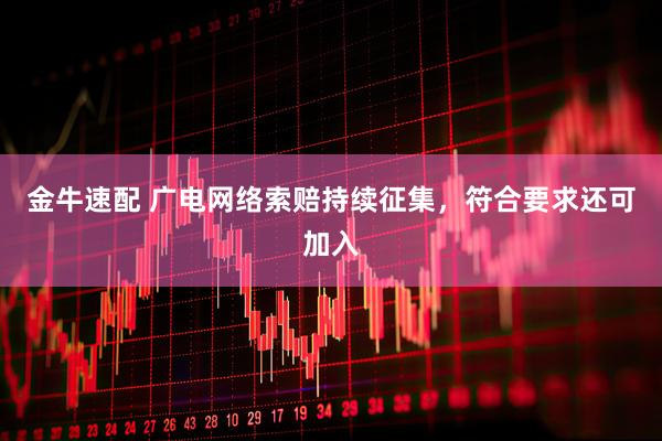 金牛速配 广电网络索赔持续征集，符合要求还可加入