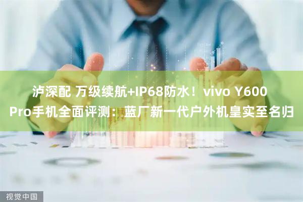 泸深配 万级续航+IP68防水！vivo Y600 Pro手机全面评测：蓝厂新一代户外机皇实至名归